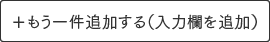 ＋もう一件追加する（入力欄を追加）