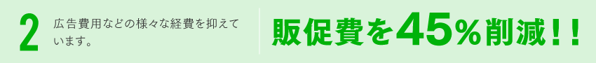 広告費用などの様々な経費を抑えています。販促費を45％削減！！